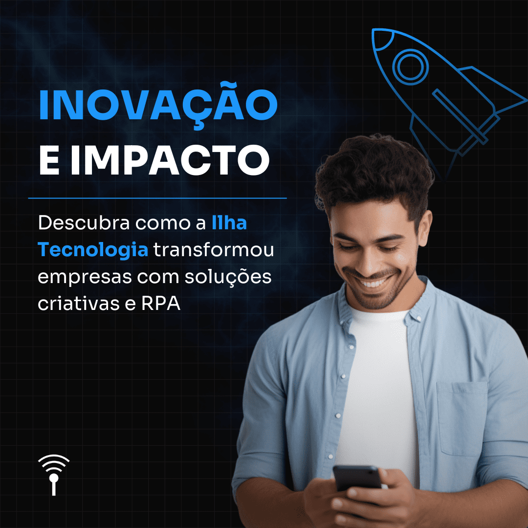 Inovação e impacto: descubra como a Ilha Tecnologia transformou empresas com soluções criativas e RPA